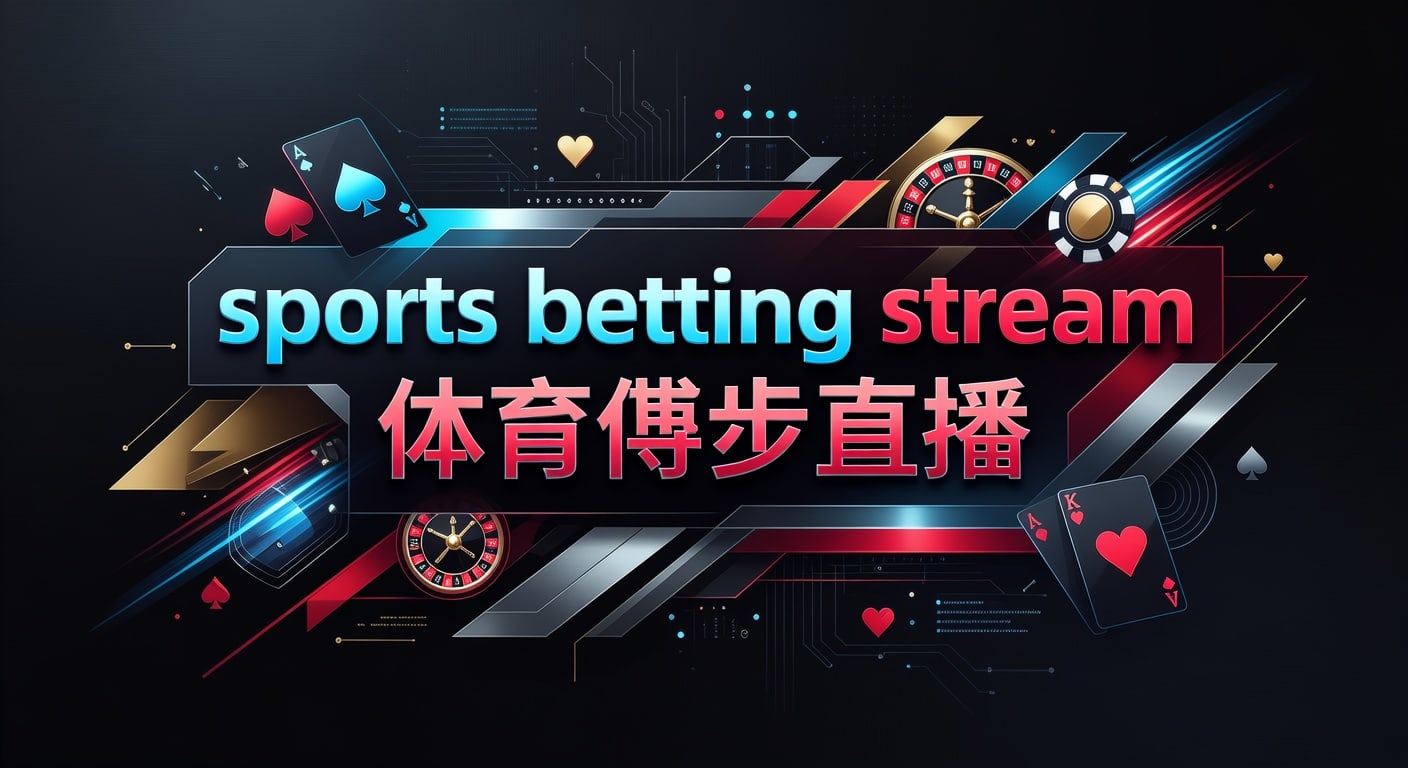 sports betting stream 体育博彩直播｜观看要点与判断技巧